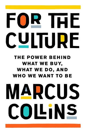 For the Culture: The Power Behind What We Buy, What We Do, and Who We Want to Be by Marcus Collins