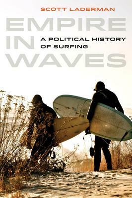 Empire in Waves: A Political History of Surfing by Scott Laderman