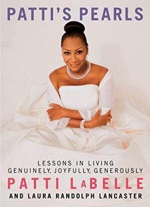 Patti's Pearls : Lessons in Living Genuinely, Joyfully, Generously by Laura Randolph Lancaster, Patti LaBelle