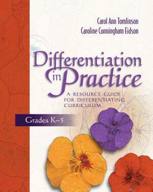 Differentiation in Practice: A Resource Guide for Differentiating Curriculum, Grades K-5 by Carol Ann Tomlinson, Caroline Cunningham Eidson