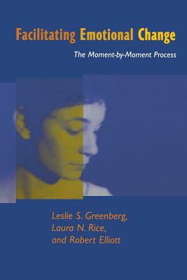 Facilitating Emotional Change: The Moment-By-Moment Process by Laura N. Rice, Leslie S. Greenberg, Robert Elliott