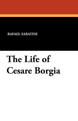 The Life of Cesare Borgia by Rafael Sabatini