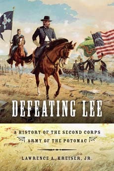 Defeating Lee: A History of the Second Corps, Army of the Potomac by Lawrence A. Kreiser Jr.