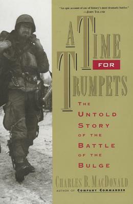 A Time for Trumpets: The Untold Story of the Battle of the Bulge by Charles B. MacDonald