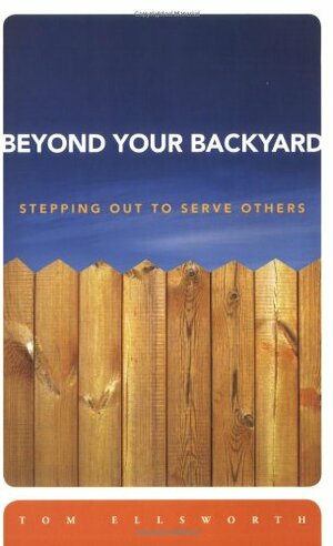 Beyond Your Backyard: Stepping Out to Serve Others by Tom Ellsworth