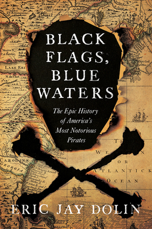 Black Flags, Blue Waters: The Epic History of America's Most Notorious Pirates by Eric Jay Dolin