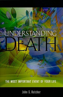 Understanding Death: The Most Important Event of Your Life by John S. Hatcher