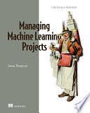 Managing Machine Learning Projects: From Design to Deployment by Simon Thompson