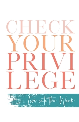 Check Your Privilege: Live into the Work by Jaime Blanco, Cara Meredith, Myisha T. Hill, Britney Stafford, Jennifer Kinney