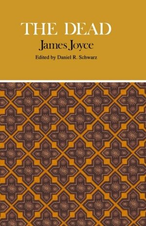 The Dead: Complete, Authoritative Text With Biographical And Historical Contexts, Critical History, And Essays From Five Contemporary Critical Perspectives by James Joyce, Daniel R. Schwarz