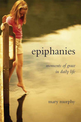 Epiphanies: Moments of Grace in Daily Life by Mary Murphy