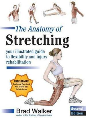 The Anatomy of Stretching: Your Illustrated Guide to Flexibility and Injury Rehabilitation by Brad Walker