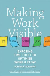 Making Work Visible: Exposing Time Theft to Optimize Work & Flow by Tonianne DeMaria, Dominica Degrandis