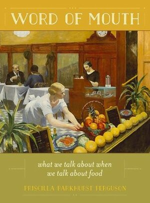 Word of Mouth: What We Talk About When We Talk About Food by Priscilla Parkhurst Ferguson