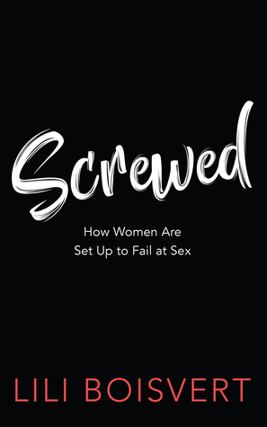 Screwed: How Women Are Set Up to Fail at Sex by Arielle Aaronson, Lili Boisvert