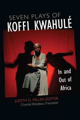 Seven Plays of Koffi Kwahulé: In and Out of Africa by Koffi Kwahule, Judith G. Miller