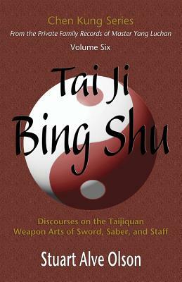 Tai Ji Bing Shu: Discourses on the Taijiquan Weapon Arts of Sword, Saber, and Staff by Chen Kung, Stuart Alve Olson