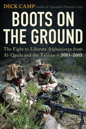 Boots On The Ground: The Fight to Liberate Afghanistan from Al-Qaeda and the Taliban 2001-2002 by R.D. Camp