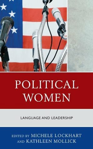 Political Women: Language and Leadership by Kristie Fleckenstein, Diane M. Blair, Rochelle Gregory, Kathleen Mollick, Nichelle D. McNabb, Mary Tucker-McLaughlin, Janet Johnson, Sara Hillin, Michele Lockhart, Kenneth Campbell, Rebecca S. Richards, Rachel B. Friedman, Alison Novak, Maria Daxenbichler, Nancy Myers, William Carney