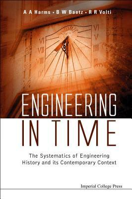 Engineering in Time: The Systematics of Engineering History and Its Contemporary Context by Brian W. Baetz, Rudi R. Volti, Archie A. Harms