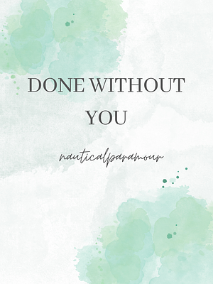 Done Without You by nauticalparamour