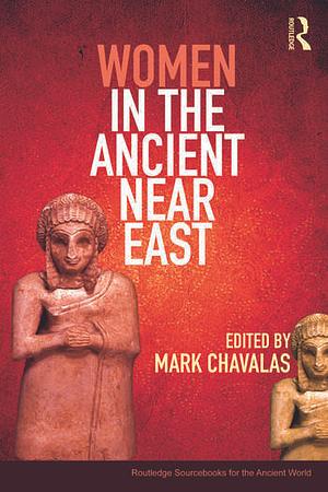 Women in the Ancient Near East: A Sourcebook by Mark W. Chavalas