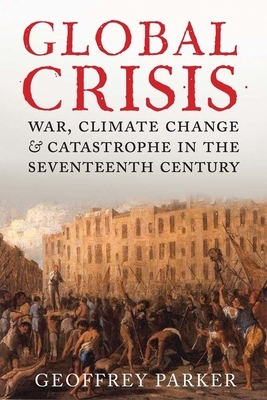 Global Crisis: War, Climate Change and Catastrophe in the Seventeenth Century by Geoffrey Parker