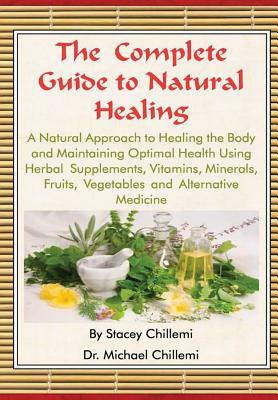 The Complete Guide to Natural Healing: A Natural Approach to Healing the Body and Maintaining Optimal Health Using Herbal Supplements, Vitamins, Miner by Michael Chillemi, Stacey Chillemi