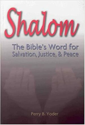 Shalom: The Bible's Word for Salvation, Justice, and Peace by Perry B. Yoder