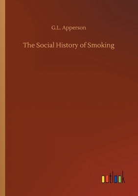 The Social History of Smoking by G. L. Apperson