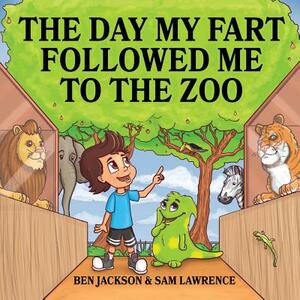 The Day My Fart Followed Me To The Zoo by Sam Lawrence, Ben Jackson