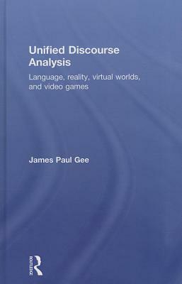 Unified Discourse Analysis: Language, Reality, Virtual Worlds, and Video Games by James Paul Gee