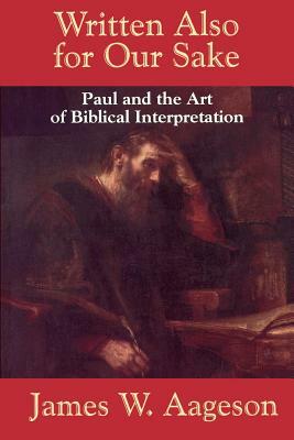 Written Also for Our Sake: Paul and the Art of Biblical Interpretation by James W. Aageson