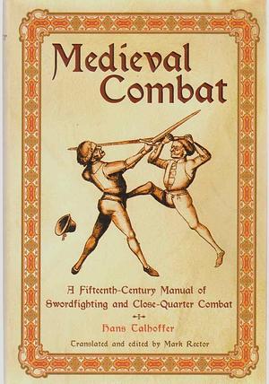 Medieval Combat: A Fifteenth-century Illustrated Manual of Swordfighting and Close-quarter Combat by Hans Talhoffer