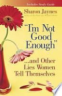 I'm Not Good Enough...and Other Lies Women Tell Themselves by Sharon Jaynes, Sharon Jaynes