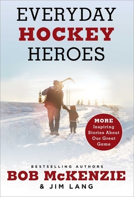 Everyday Hockey Heroes, Volume II: More Inspiring Stories about Our Great Game by Bob McKenzie, Jim Lang