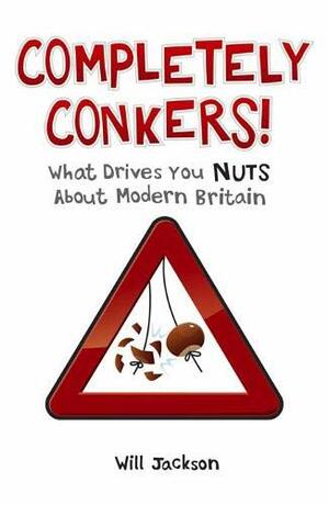 Completely Conkers!: What Drives You Nuts about Modern Britain by Will Jackson