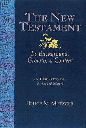 The New Testament: Its Background Growth and Content by Bruce M. Metzger