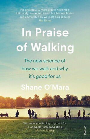 In Praise of Walking: The new science of how we walk and why it's good for us by Shane O'Mara