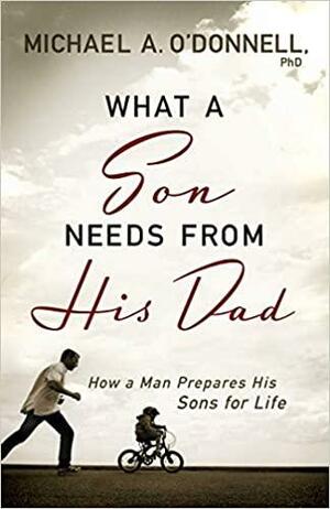 What a Son Needs From His Dad: How a Man Prepares His Sons for Life by Michael O'Donnell