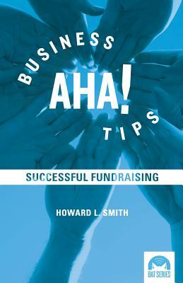 Business Aha! Tips: Successful Fundraising by Howard L. Smith