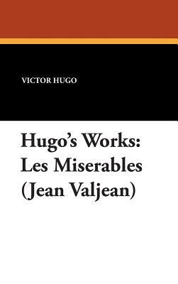 Hugo's Works: Les Miserables (Jean Valjean) by Victor Hugo