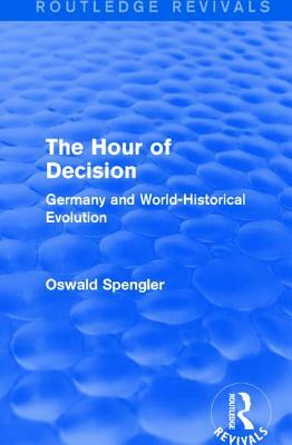 Routledge Revivals: The Hour of Decision (1934): Germany and World-Historical Evolution by Oswald Spengler