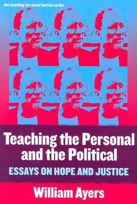 Teaching the Personal and the Political: Essays on Hope and Justice by William Ayers