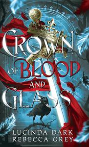 Crown of Blood and Glass by Rebecca Grey, Lucinda Dark