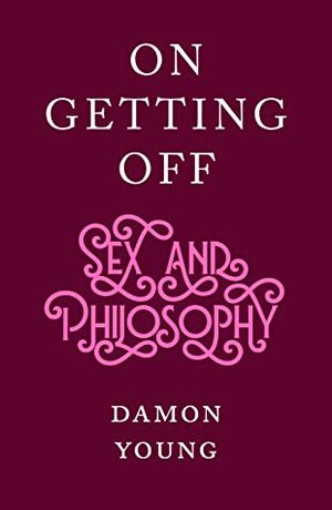 On Getting Off: sex and philosophy by Damon Young