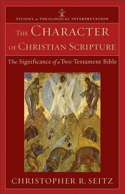 The Character of Christian Scripture: The Significance of a Two-Testament Bible by Christopher R. Seitz