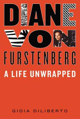 Diane Von Furstenberg: A Life Unwrapped by Gioia Diliberto