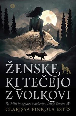 Ženske, ki tečejo z volkovi: miti in zgodbe o arhetipu Divje ženske by Clarissa Pinkola Estés