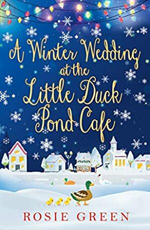 A Winter Wedding at the Little Duck Pond Cafe (Little Duck Pond Cafe, Book 8): A heart-warming tale of love, family and friendship by Rosie Green
